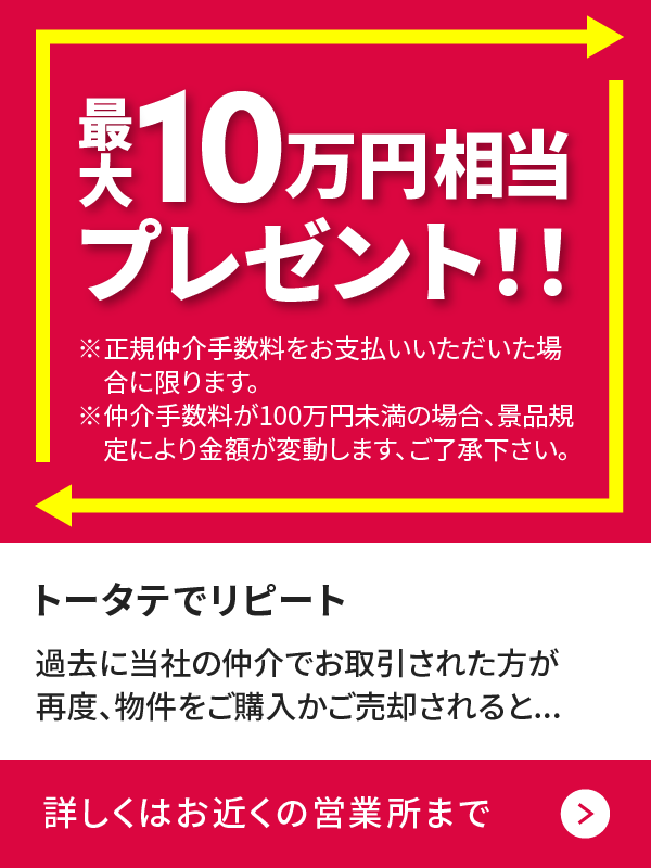 トータテリピート／過去に当社の仲介によりお取引された方が再度物件をご購入またはご売却されると、最大10万円相当をプレゼント！